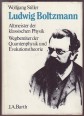 Ludwig Boltzmann. Altmeister der klassischen Physik, Wegbereiter der Quantenphysik und Evolutionstheorie