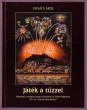 Játék a tűzzel. Fejezetek a magyarországi tűzijátékok és díszkivilágítások XV -XX. századi történetéből