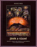 Játék a tűzzel. Fejezetek a magyarországi tűzijátékok és díszkivilágítások XV -XX. századi történetéből