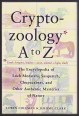 Cryptozoology A to Z. The Encyclopedia of Loch Monsters, Sasquatch, Chupacabras, and Other Authentic Mysteries of Nature