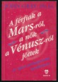 A férfiak a Marsról jöttek, a nők a Vénuszról .A jó párkapcsolat gyakorlati kézikönyve, avagy hogyan éljünk boldogan a párunkkal?