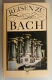 Reisen zu Bach. Erinnerungsstätten an Johann Sebastian Bach